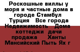 Роскошные виллы у моря и частные дома в городе Стамбул, Турция - Все города Недвижимость » Дома, коттеджи, дачи продажа   . Ханты-Мансийский,Пыть-Ях г.